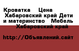 Кроватка  › Цена ­ 10 000 - Хабаровский край Дети и материнство » Мебель   . Хабаровский край